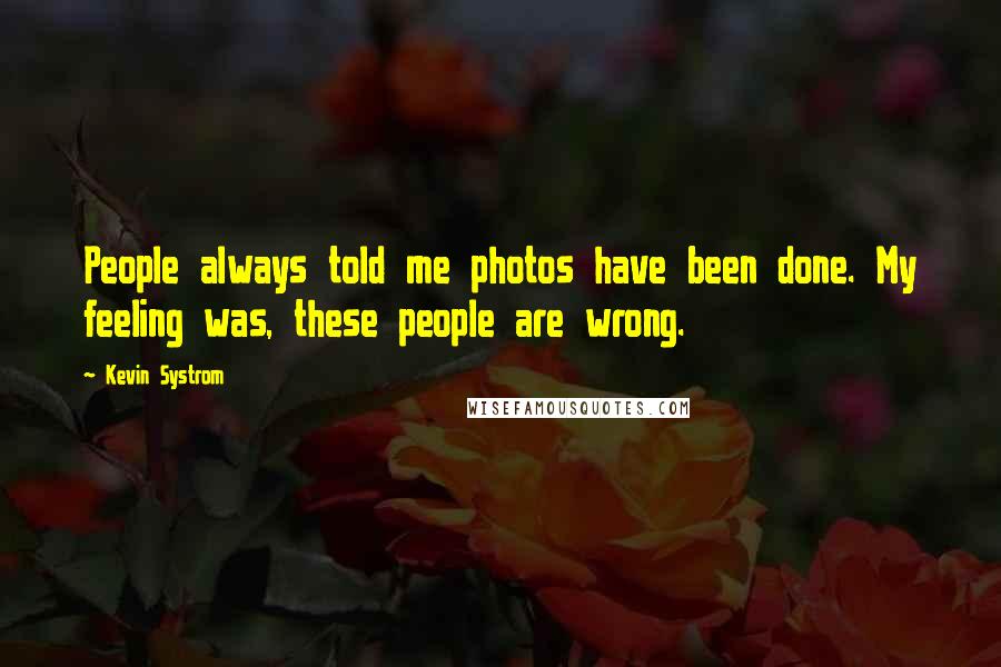 Kevin Systrom Quotes: People always told me photos have been done. My feeling was, these people are wrong.