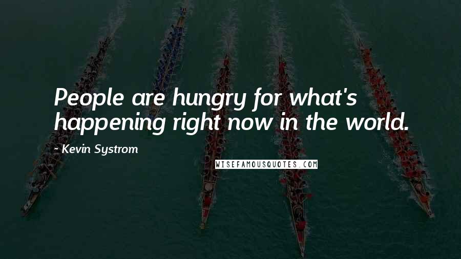 Kevin Systrom Quotes: People are hungry for what's happening right now in the world.