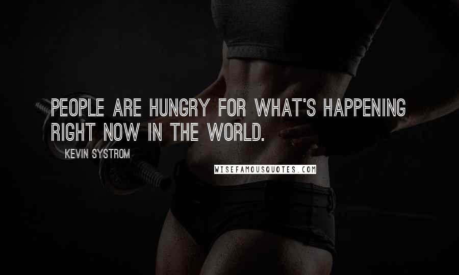 Kevin Systrom Quotes: People are hungry for what's happening right now in the world.