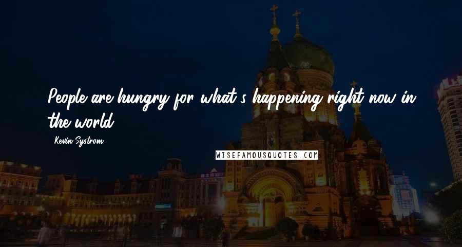 Kevin Systrom Quotes: People are hungry for what's happening right now in the world.