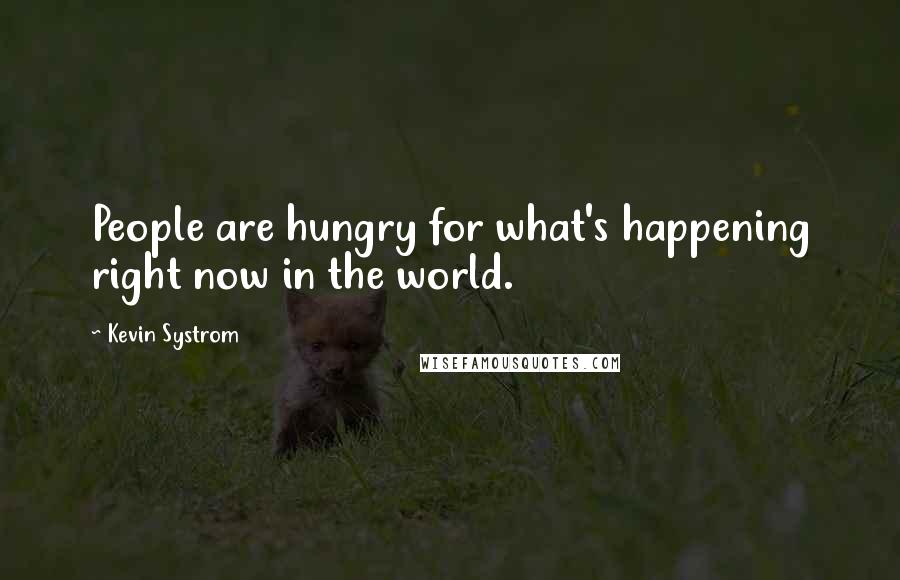 Kevin Systrom Quotes: People are hungry for what's happening right now in the world.
