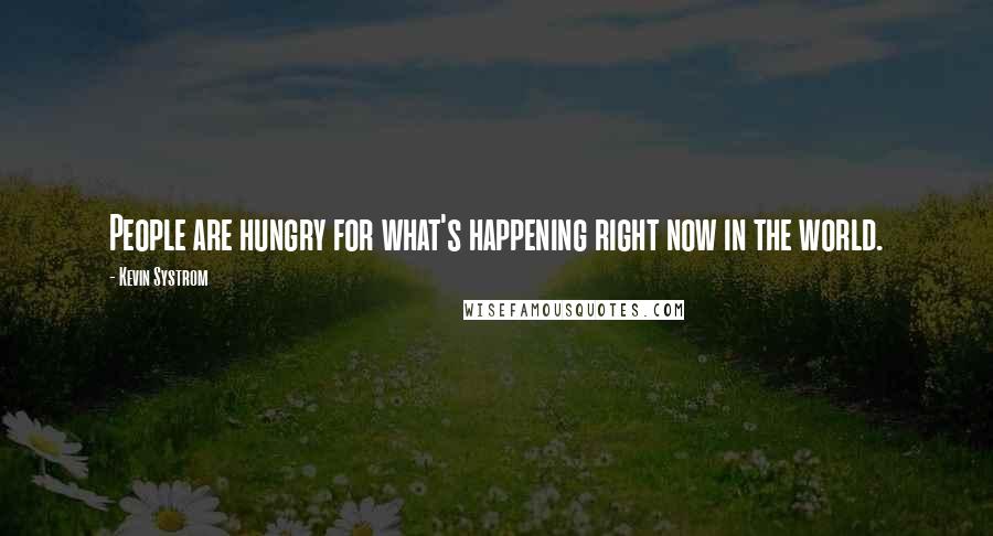 Kevin Systrom Quotes: People are hungry for what's happening right now in the world.