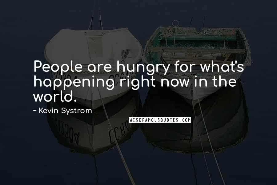 Kevin Systrom Quotes: People are hungry for what's happening right now in the world.