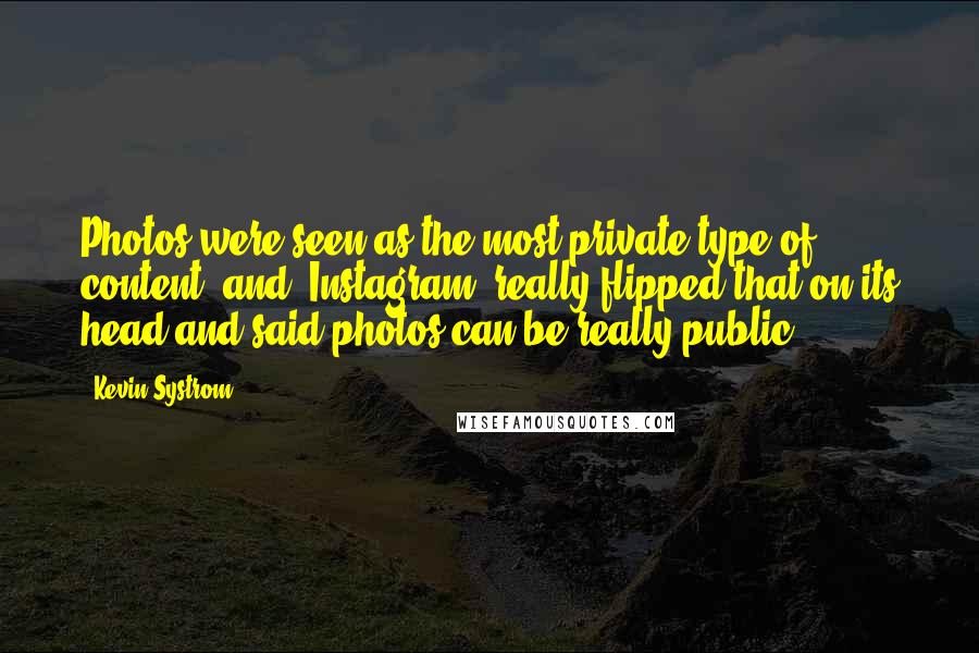 Kevin Systrom Quotes: Photos were seen as the most private type of content, and 'Instagram' really flipped that on its head and said photos can be really public.