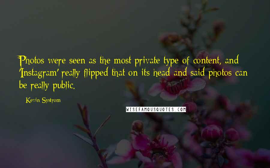 Kevin Systrom Quotes: Photos were seen as the most private type of content, and 'Instagram' really flipped that on its head and said photos can be really public.