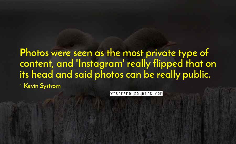 Kevin Systrom Quotes: Photos were seen as the most private type of content, and 'Instagram' really flipped that on its head and said photos can be really public.
