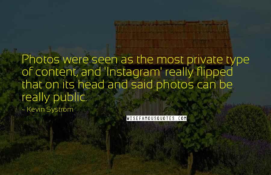 Kevin Systrom Quotes: Photos were seen as the most private type of content, and 'Instagram' really flipped that on its head and said photos can be really public.