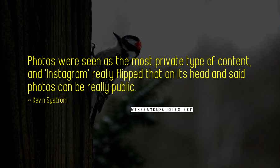 Kevin Systrom Quotes: Photos were seen as the most private type of content, and 'Instagram' really flipped that on its head and said photos can be really public.
