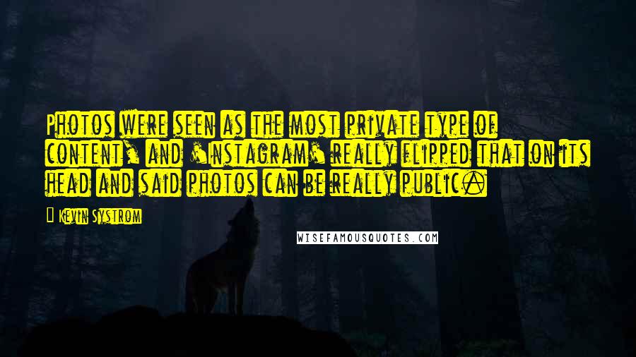 Kevin Systrom Quotes: Photos were seen as the most private type of content, and 'Instagram' really flipped that on its head and said photos can be really public.