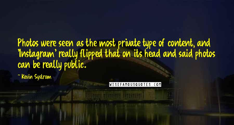 Kevin Systrom Quotes: Photos were seen as the most private type of content, and 'Instagram' really flipped that on its head and said photos can be really public.