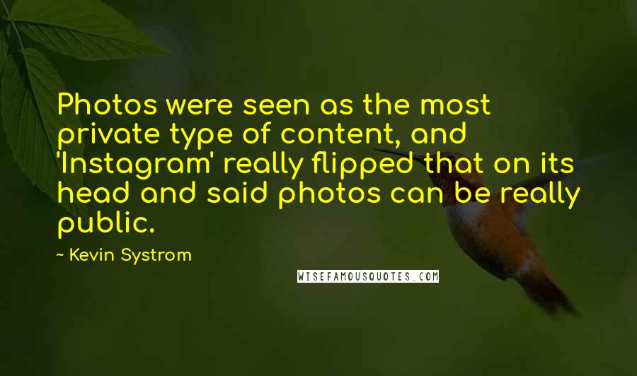 Kevin Systrom Quotes: Photos were seen as the most private type of content, and 'Instagram' really flipped that on its head and said photos can be really public.