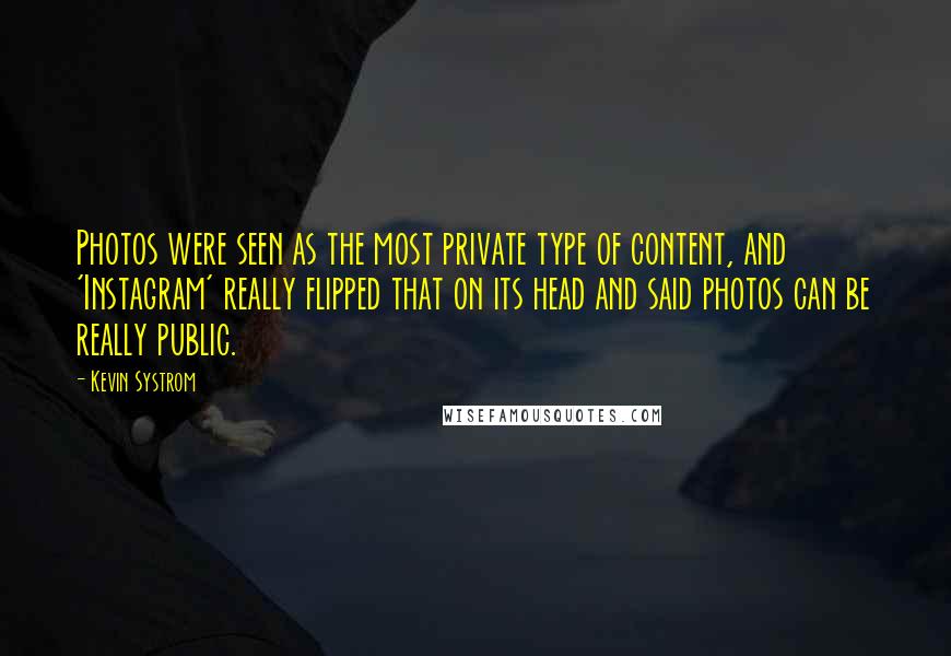 Kevin Systrom Quotes: Photos were seen as the most private type of content, and 'Instagram' really flipped that on its head and said photos can be really public.