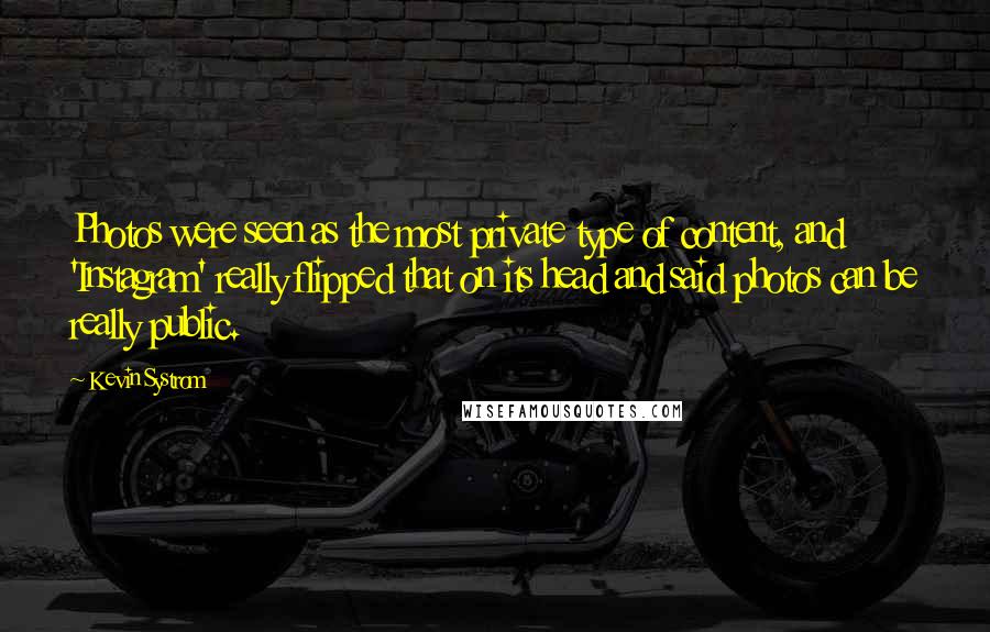 Kevin Systrom Quotes: Photos were seen as the most private type of content, and 'Instagram' really flipped that on its head and said photos can be really public.