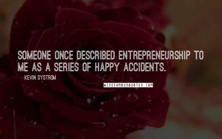 Kevin Systrom Quotes: Someone once described entrepreneurship to me as a series of happy accidents.