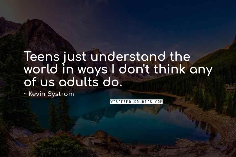 Kevin Systrom Quotes: Teens just understand the world in ways I don't think any of us adults do.