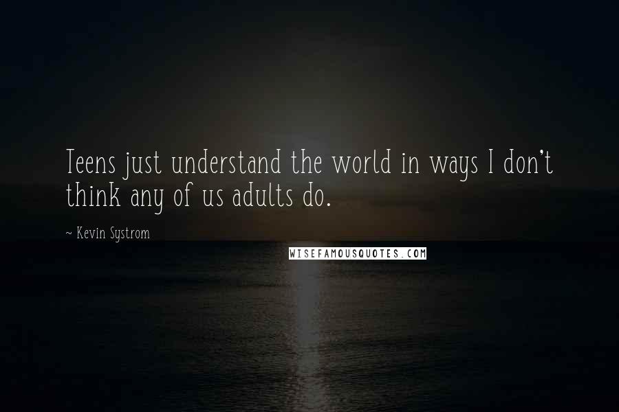 Kevin Systrom Quotes: Teens just understand the world in ways I don't think any of us adults do.