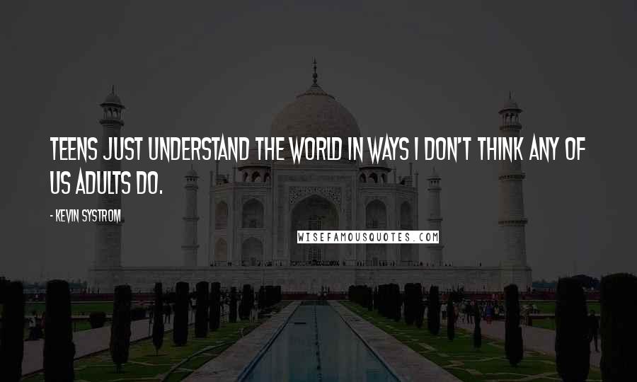 Kevin Systrom Quotes: Teens just understand the world in ways I don't think any of us adults do.