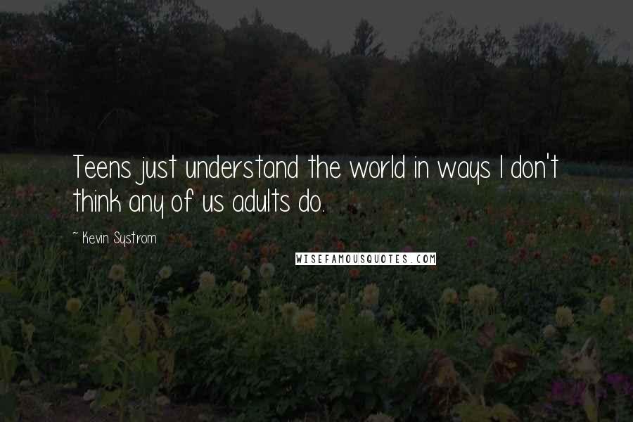 Kevin Systrom Quotes: Teens just understand the world in ways I don't think any of us adults do.