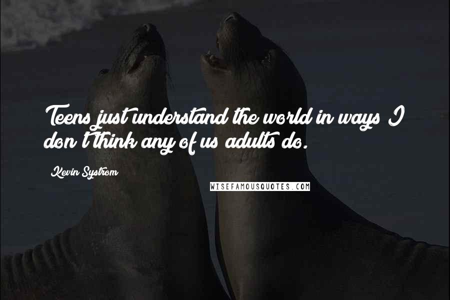 Kevin Systrom Quotes: Teens just understand the world in ways I don't think any of us adults do.