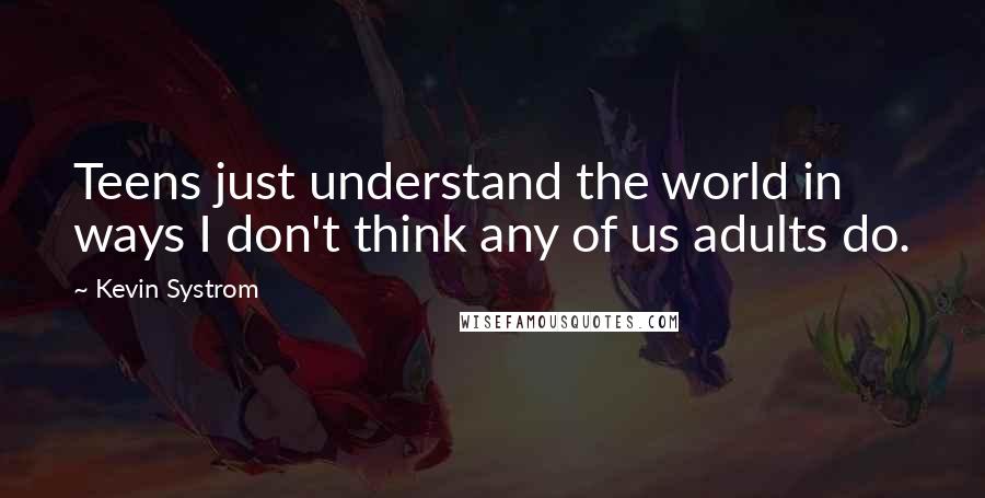 Kevin Systrom Quotes: Teens just understand the world in ways I don't think any of us adults do.