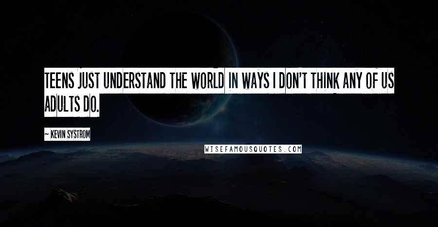 Kevin Systrom Quotes: Teens just understand the world in ways I don't think any of us adults do.