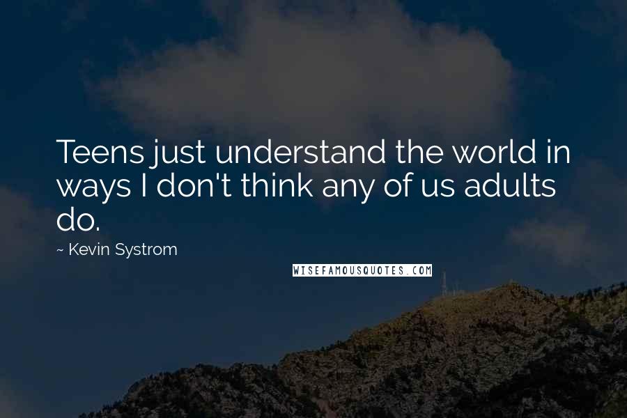 Kevin Systrom Quotes: Teens just understand the world in ways I don't think any of us adults do.