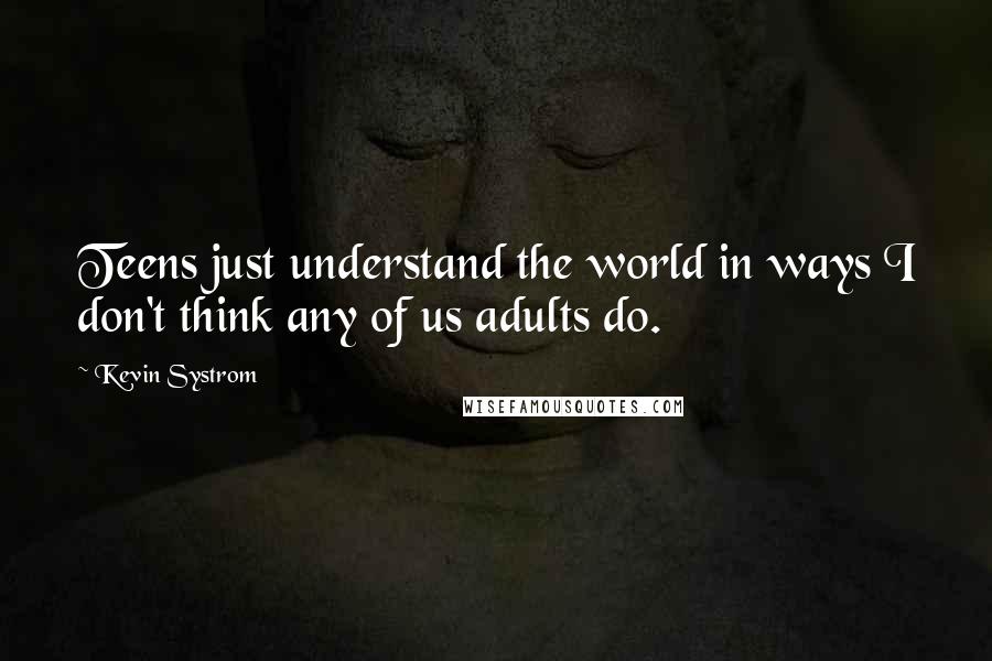 Kevin Systrom Quotes: Teens just understand the world in ways I don't think any of us adults do.