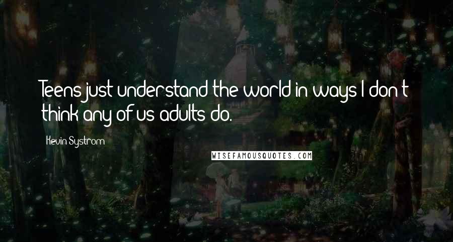 Kevin Systrom Quotes: Teens just understand the world in ways I don't think any of us adults do.