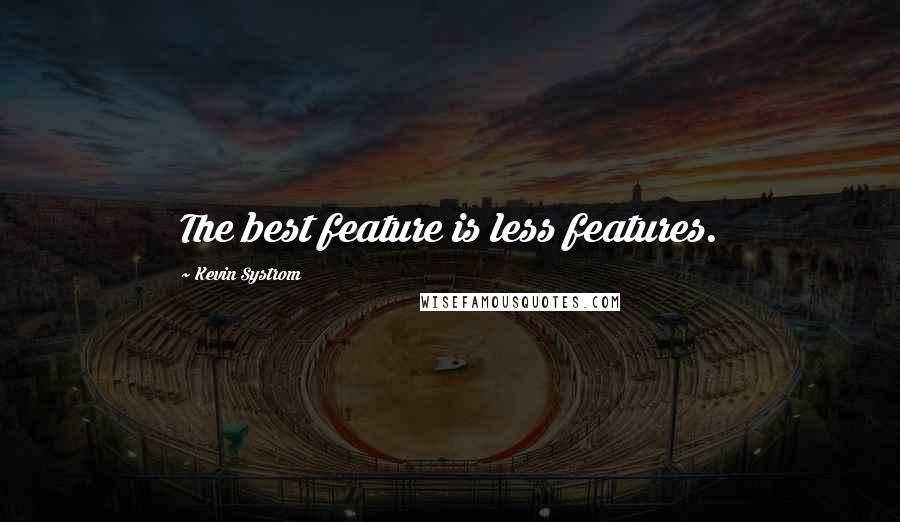 Kevin Systrom Quotes: The best feature is less features.