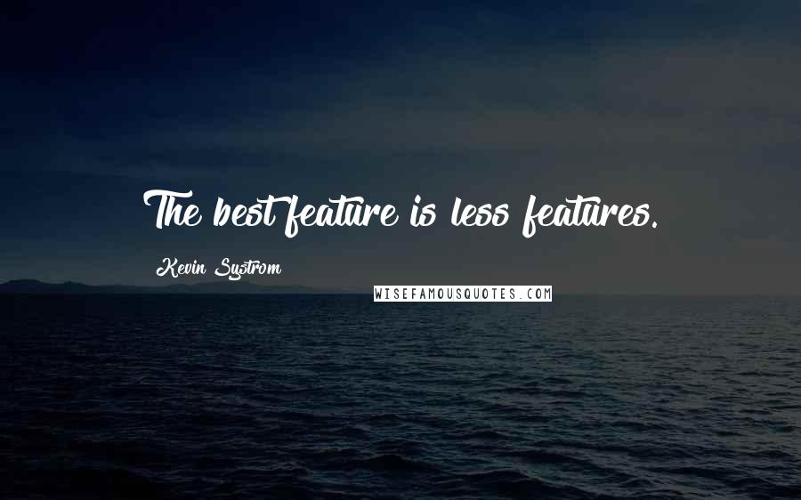 Kevin Systrom Quotes: The best feature is less features.