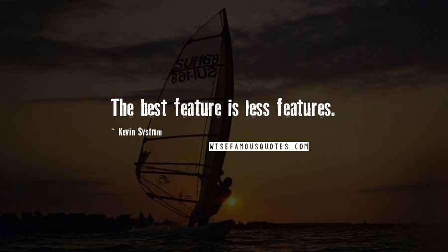 Kevin Systrom Quotes: The best feature is less features.