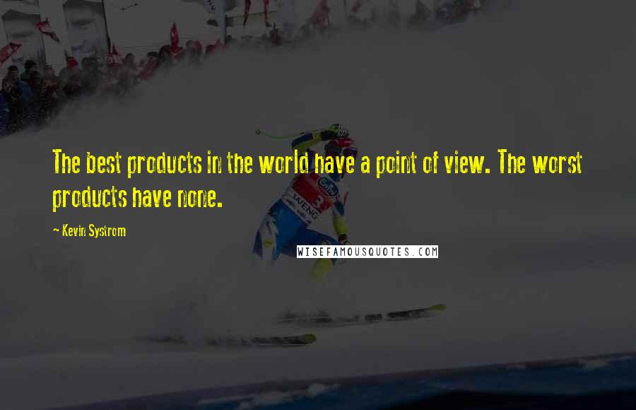 Kevin Systrom Quotes: The best products in the world have a point of view. The worst products have none.