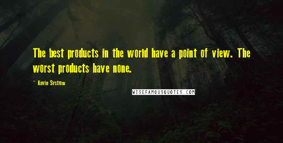 Kevin Systrom Quotes: The best products in the world have a point of view. The worst products have none.