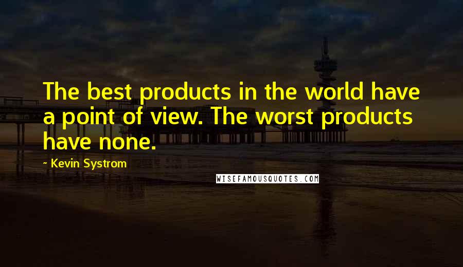 Kevin Systrom Quotes: The best products in the world have a point of view. The worst products have none.