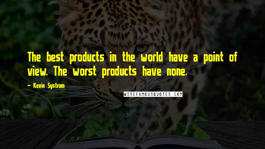 Kevin Systrom Quotes: The best products in the world have a point of view. The worst products have none.