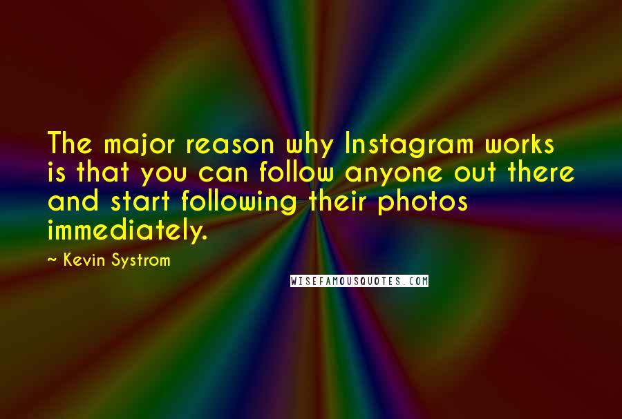 Kevin Systrom Quotes: The major reason why Instagram works is that you can follow anyone out there and start following their photos immediately.