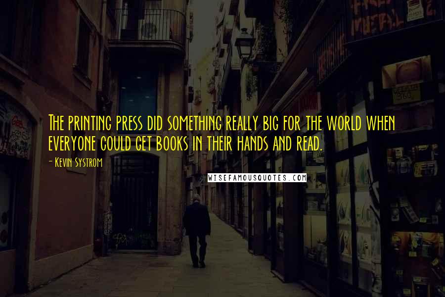 Kevin Systrom Quotes: The printing press did something really big for the world when everyone could get books in their hands and read.