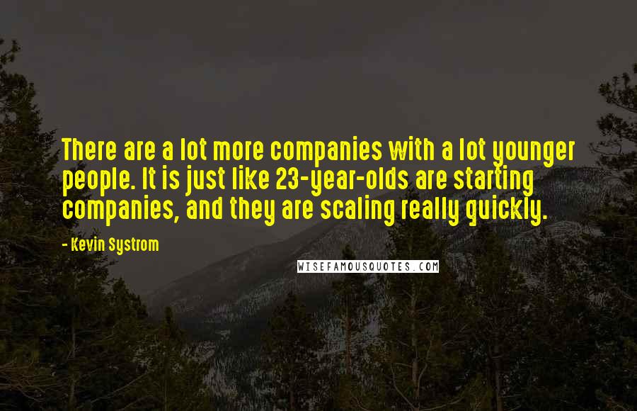 Kevin Systrom Quotes: There are a lot more companies with a lot younger people. It is just like 23-year-olds are starting companies, and they are scaling really quickly.