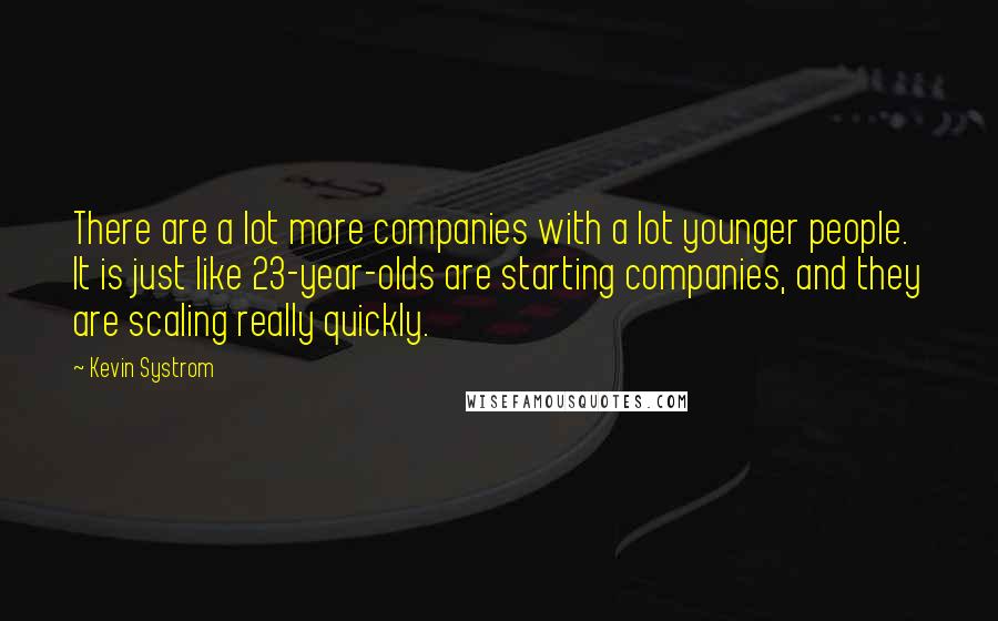 Kevin Systrom Quotes: There are a lot more companies with a lot younger people. It is just like 23-year-olds are starting companies, and they are scaling really quickly.