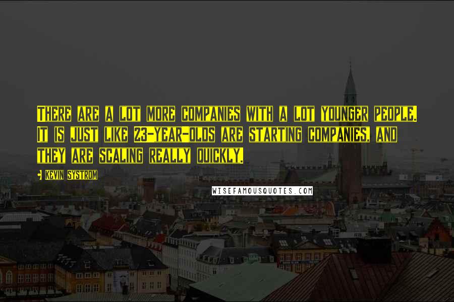 Kevin Systrom Quotes: There are a lot more companies with a lot younger people. It is just like 23-year-olds are starting companies, and they are scaling really quickly.