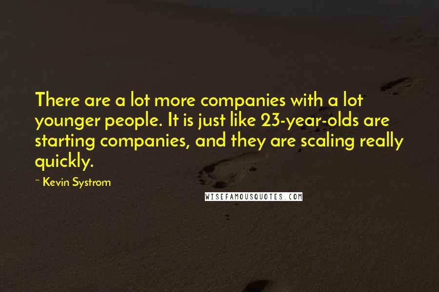 Kevin Systrom Quotes: There are a lot more companies with a lot younger people. It is just like 23-year-olds are starting companies, and they are scaling really quickly.