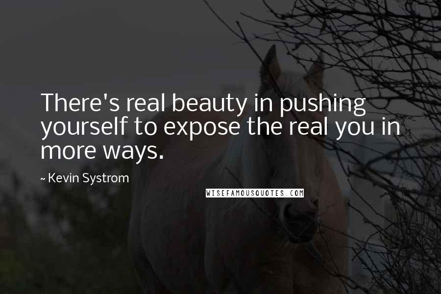 Kevin Systrom Quotes: There's real beauty in pushing yourself to expose the real you in more ways.