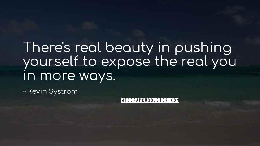 Kevin Systrom Quotes: There's real beauty in pushing yourself to expose the real you in more ways.