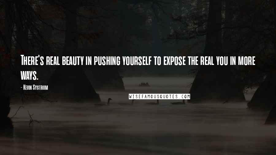 Kevin Systrom Quotes: There's real beauty in pushing yourself to expose the real you in more ways.