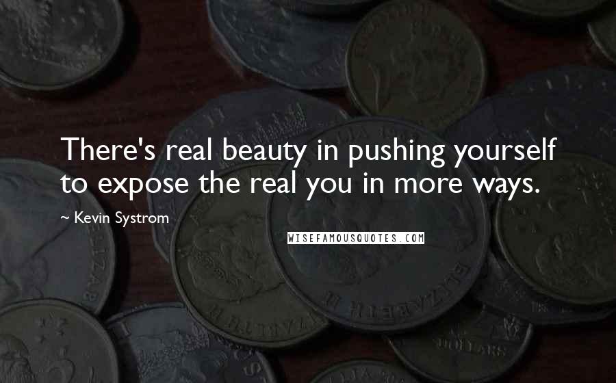 Kevin Systrom Quotes: There's real beauty in pushing yourself to expose the real you in more ways.