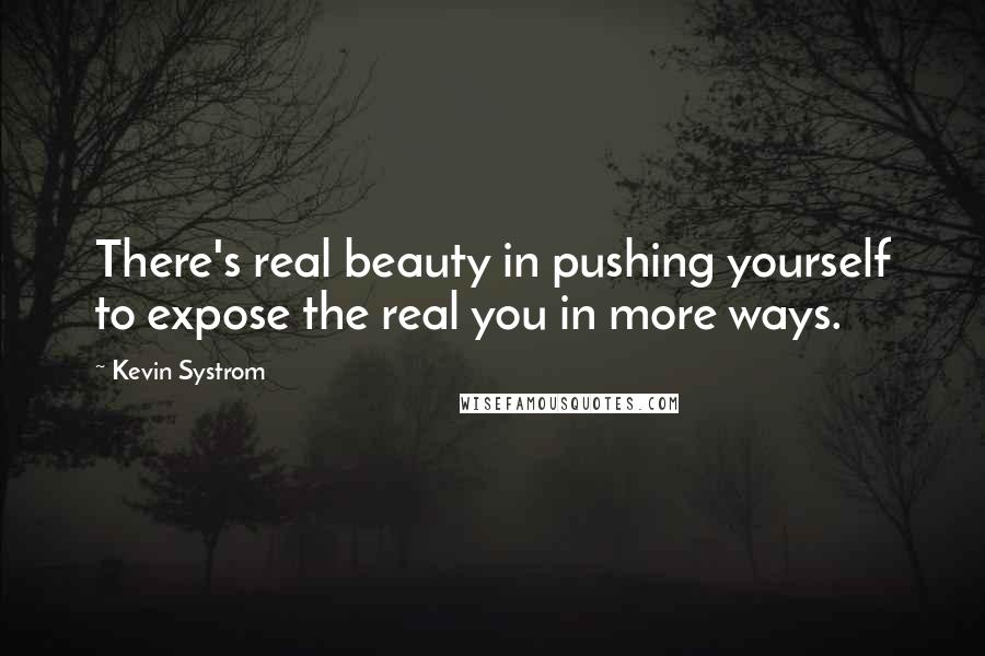 Kevin Systrom Quotes: There's real beauty in pushing yourself to expose the real you in more ways.