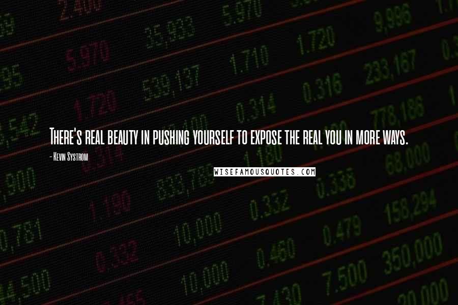 Kevin Systrom Quotes: There's real beauty in pushing yourself to expose the real you in more ways.