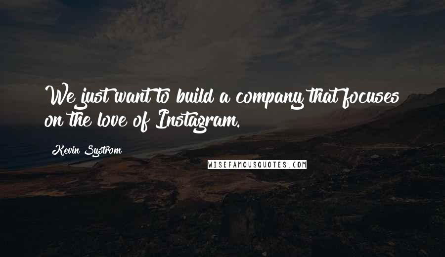 Kevin Systrom Quotes: We just want to build a company that focuses on the love of Instagram.