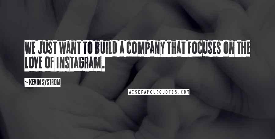 Kevin Systrom Quotes: We just want to build a company that focuses on the love of Instagram.