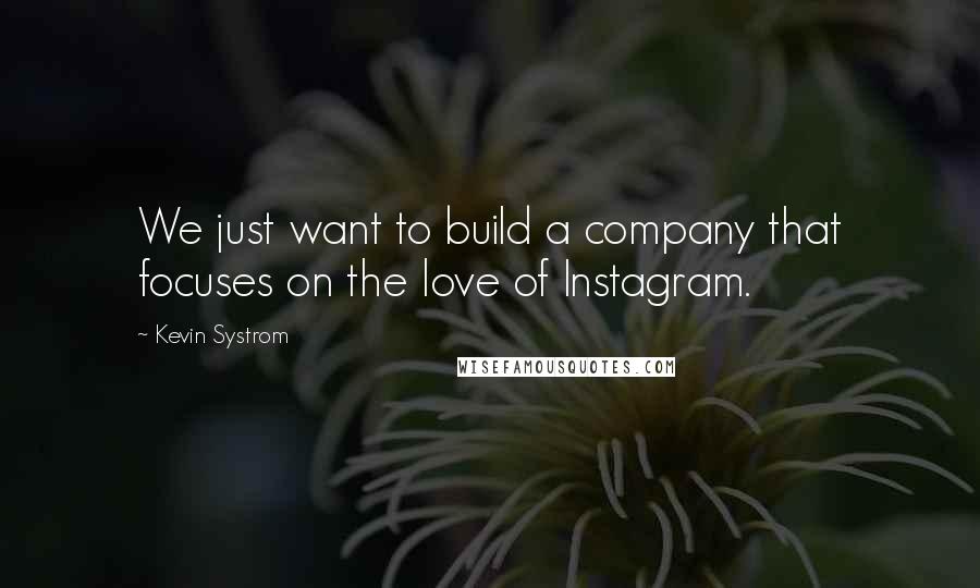 Kevin Systrom Quotes: We just want to build a company that focuses on the love of Instagram.